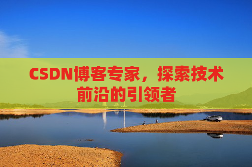 CSDN博客专家,探索技术前沿的引领者