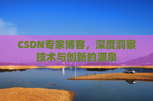 CSDN专家博客,深度洞察技术与创新的源泉